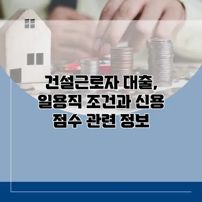 건설근로자 대출, 일용직 조건과 신용 점수 관련 정보