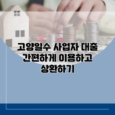 고양일수 사업자 대출 간편하게 이용하고 상환하기