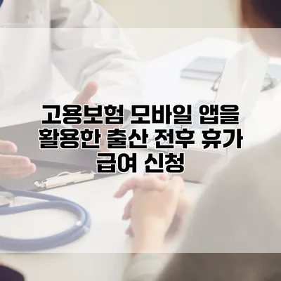 고용보험 모바일 앱을 활용한 출산 전후 휴가 급여 신청