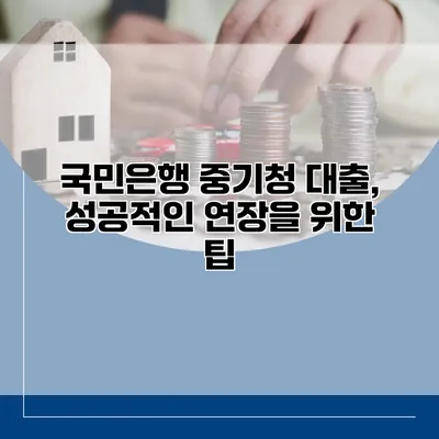 국민은행 중기청 대출, 성공적인 연장을 위한 팁