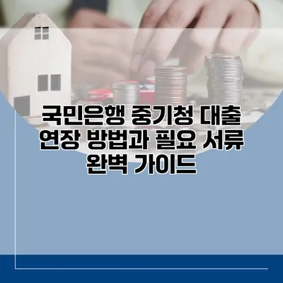 국민은행 중기청 대출 연장 방법과 필요 서류 완벽 가이드