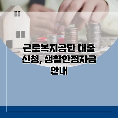 근로복지공단 대출 신청, 생활안정자금 안내