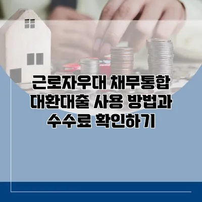 근로자우대 채무통합 대환대출 사용 방법과 수수료 확인하기