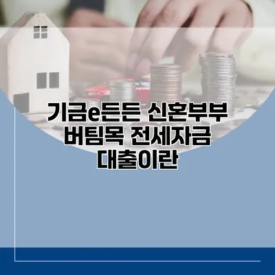 기금e든든 신혼부부 버팀목 전세자금 대출이란?