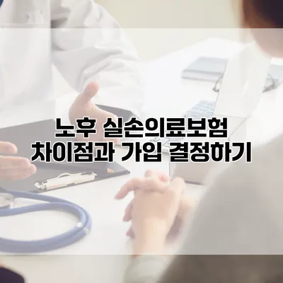 노후 실손의료보험 차이점과 가입 결정하기