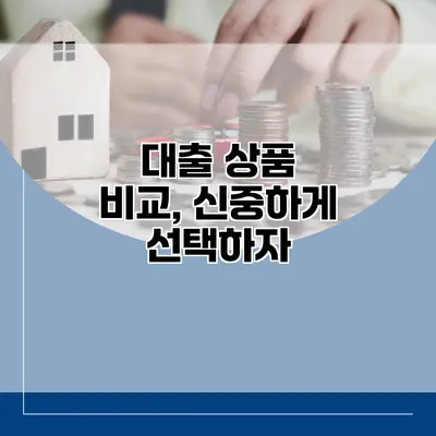 대출 상품 비교, 신중하게 선택하자
