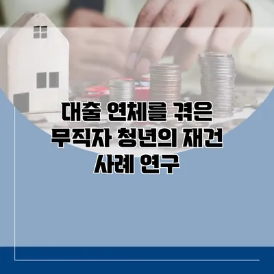 대출 연체를 겪은 무직자 청년의 재건 사례 연구