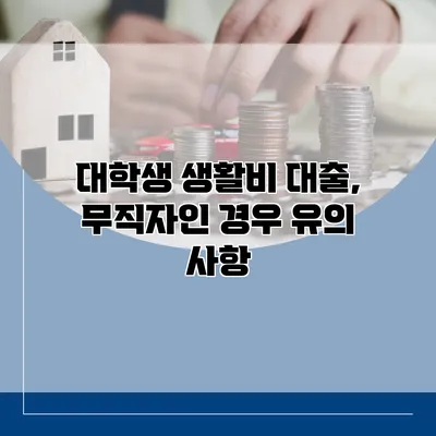 대학생 생활비 대출, 무직자인 경우 유의 사항