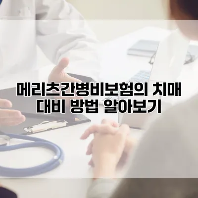 메리츠간병비보험의 치매 대비 방법 알아보기