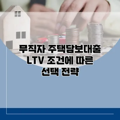 무직자 주택담보대출 LTV 조건에 따른 선택 전략
