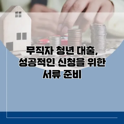 무직자 청년 대출, 성공적인 신청을 위한 서류 준비