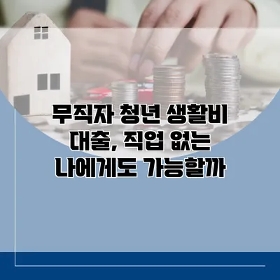 무직자 청년 생활비 대출, 직업 없는 나에게도 가능할까?