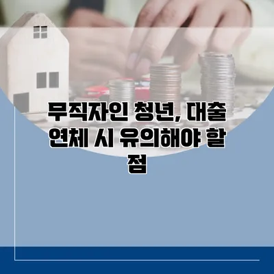 무직자인 청년, 대출 연체 시 유의해야 할 점