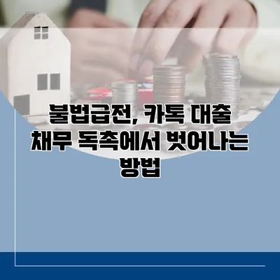 불법급전, 카톡 대출 채무 독촉에서 벗어나는 방법