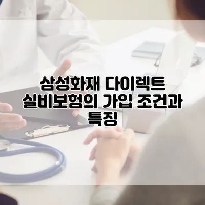 삼성화재 다이렉트 실비보험의 가입 조건과 특징