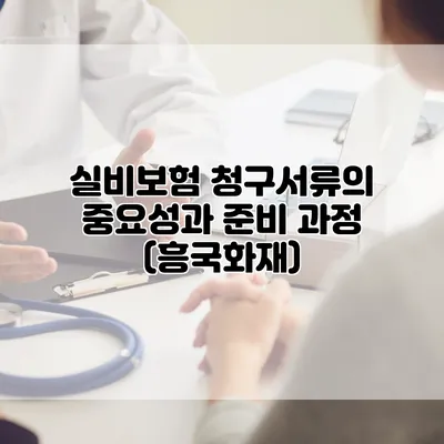 실비보험 청구서류의 중요성과 준비 과정 (흥국화재)