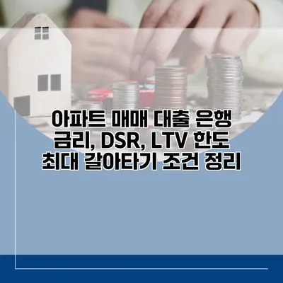 아파트 매매 대출 은행 금리, DSR, LTV 한도 최대 갈아타기 조건 정리