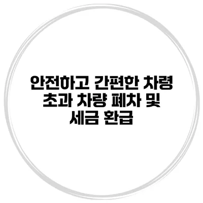안전하고 간편한 차령 초과 차량 폐차 및 세금 환급