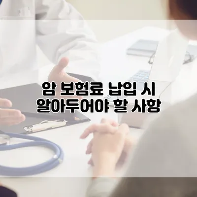 암 보험료 납입 시 알아두어야 할 사항