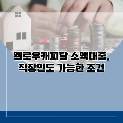 옐로우캐피탈 소액대출, 직장인도 가능한 조건