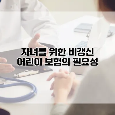 자녀를 위한 비갱신 어린이 보험의 필요성