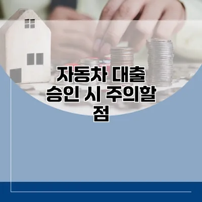 자동차 대출 승인 시 주의할 점