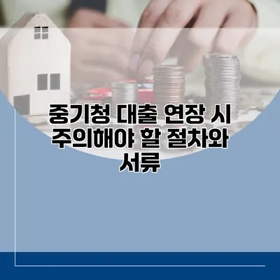 중기청 대출 연장 시 주의해야 할 절차와 서류