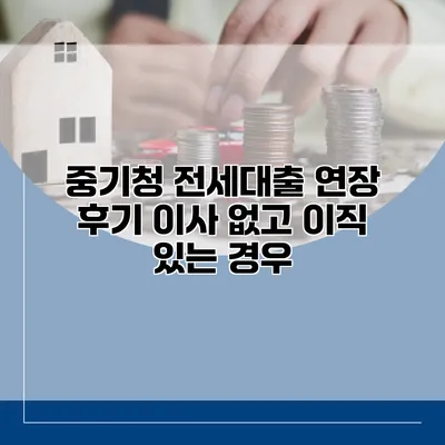 중기청 전세대출 연장 후기 이사 없고 이직 있는 경우