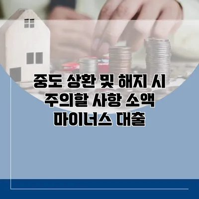 중도 상환 및 해지 시 주의할 사항 소액 마이너스 대출