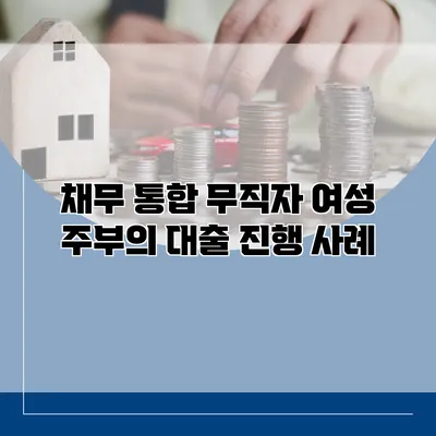 채무 통합 무직자 여성 주부의 대출 진행 사례