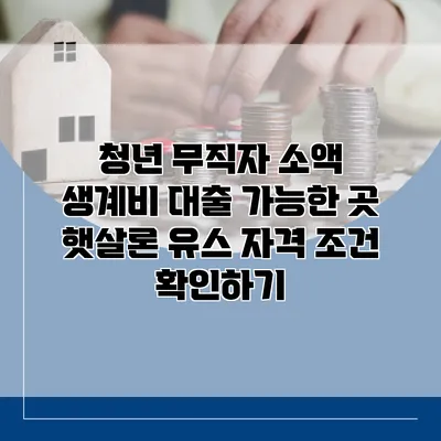 청년 무직자 소액 생계비 대출 가능한 곳 햇살론 유스 자격 조건 확인하기