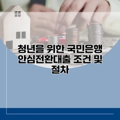 청년을 위한 국민은행 안심전환대출 조건 및 절차
