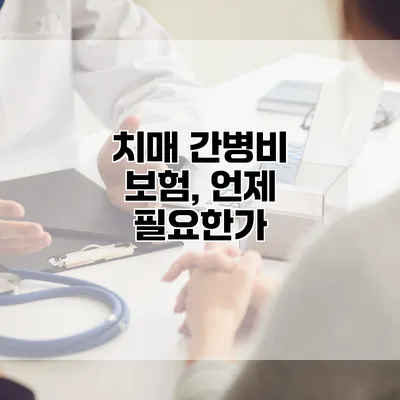 치매 간병비 보험, 언제 필요한가?