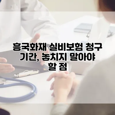 흥국화재 실비보험 청구 기간, 놓치지 말아야 할 점