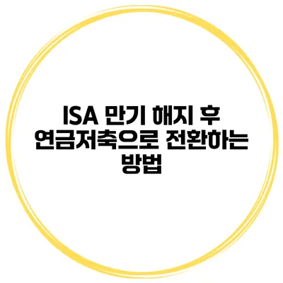 ISA 만기 해지 후 연금저축으로 전환하는 방법