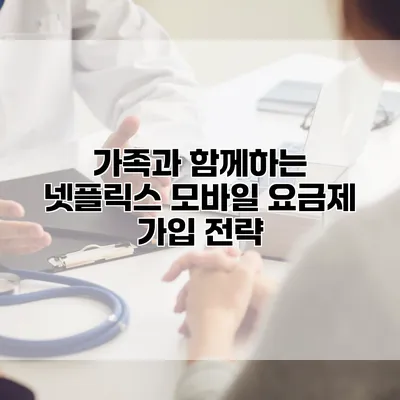 가족과 함께하는 넷플릭스 모바일 요금제 가입 전략