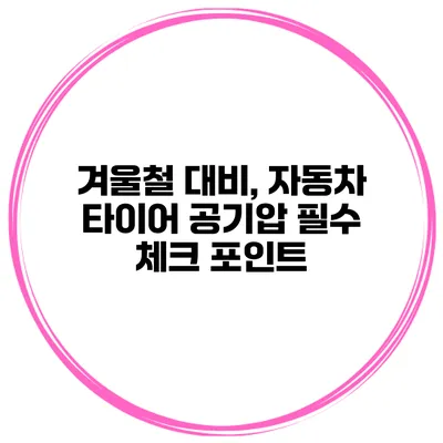 겨울철 대비, 자동차 타이어 공기압 필수 체크 포인트