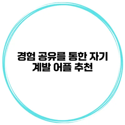 경험 공유를 통한 자기 계발 어플 추천