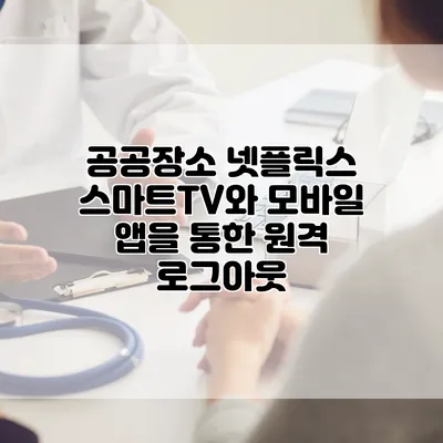 공공장소 넷플릭스: 스마트TV와 모바일 앱을 통한 원격 로그아웃