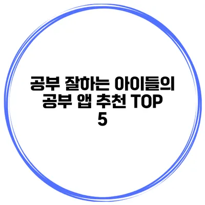 공부 잘하는 아이들의 공부 앱 추천 TOP 5