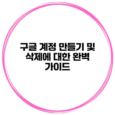 구글 계정 만들기 및 삭제에 대한 완벽 가이드