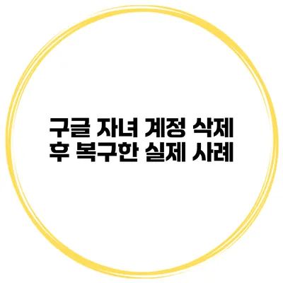 구글 자녀 계정 삭제 후 복구한 실제 사례