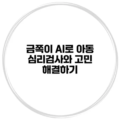 금쪽이 AI로 아동 심리검사와 고민 해결하기