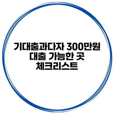 기대출과다자 300만원 대출 가능한 곳 체크리스트