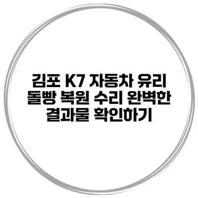 김포 K7 자동차 유리 돌빵 복원 수리 완벽한 결과물 확인하기