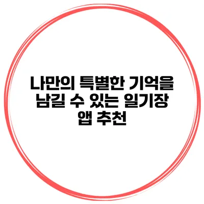 나만의 특별한 기억을 남길 수 있는 일기장 앱 추천