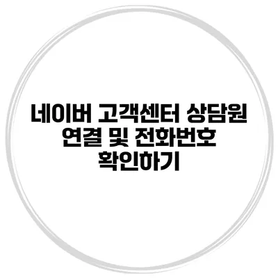 네이버 고객센터 상담원 연결 및 전화번호 확인하기