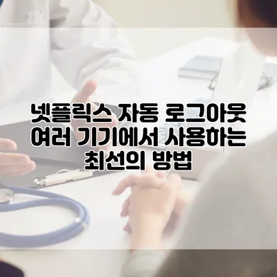 넷플릭스 자동 로그아웃: 여러 기기에서 사용하는 최선의 방법