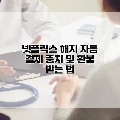 넷플릭스 해지: 자동 결제 중지 및 환불 받는 법