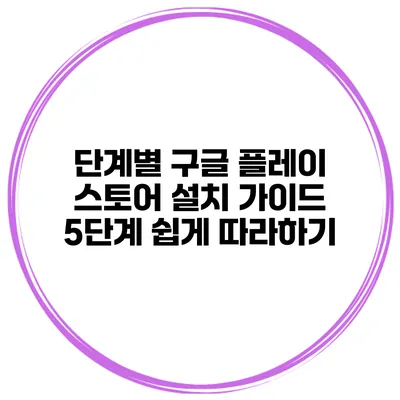 단계별 구글 플레이 스토어 설치 가이드 5단계 쉽게 따라하기